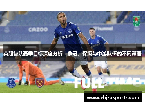 英超各队赛季目标深度分析：争冠、保级与中游队伍的不同策略