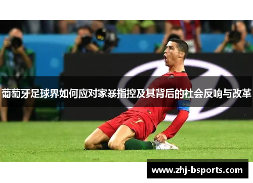 葡萄牙足球界如何应对家暴指控及其背后的社会反响与改革 葡萄牙足球界如何应对家暴指控及其背后的社会反响与改革