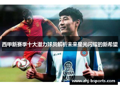 西甲新赛季十大潜力球员解析未来星光闪耀的新希望 西甲新赛季十大潜力球员解析未来星光闪耀的新希望