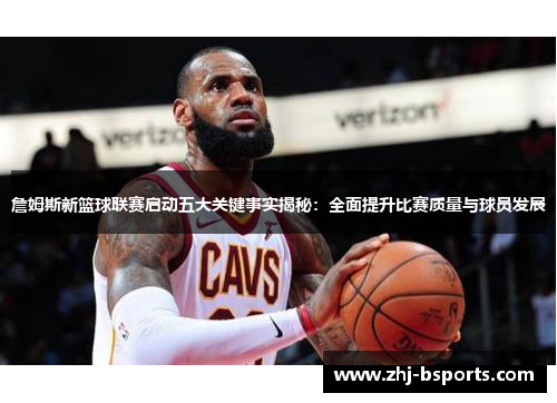 詹姆斯新篮球联赛启动五大关键事实揭秘：全面提升比赛质量与球员发展