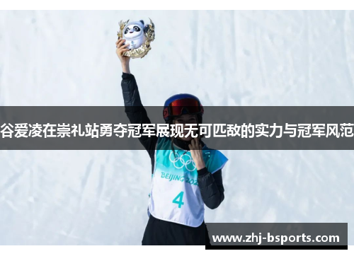 谷爱凌在崇礼站勇夺冠军展现无可匹敌的实力与冠军风范 谷爱凌在崇礼站勇夺冠军展现无可匹敌的实力与冠军风范