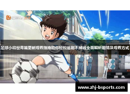 足球小将世青篇更新观看指南助你轻松追剧不掉线全面解析剧情及观看方式 足球小将世青篇更新观看指南助你轻松追剧不掉线全面解析剧情及观看方式
