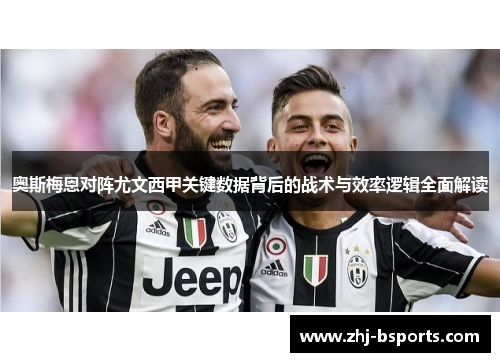 奥斯梅恩对阵尤文西甲关键数据背后的战术与效率逻辑全面解读