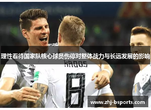 理性看待国家队核心球员伤停对整体战力与长远发展的影响 理性看待国家队核心球员伤停对整体战力与长远发展的影响