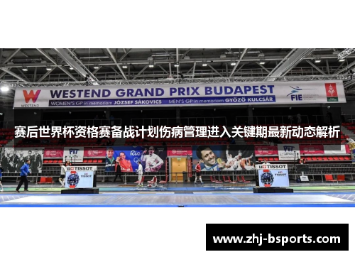 赛后世界杯资格赛备战计划伤病管理进入关键期最新动态解析 赛后世界杯资格赛备战计划伤病管理进入关键期最新动态解析