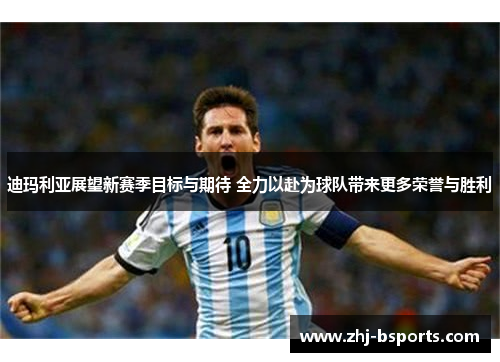 迪玛利亚展望新赛季目标与期待 全力以赴为球队带来更多荣誉与胜利 迪玛利亚展望新赛季目标与期待 全力以赴为球队带来更多荣誉与胜利
