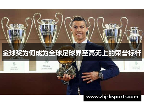 金球奖为何成为全球足球界至高无上的荣誉标杆 金球奖为何成为全球足球界至高无上的荣誉标杆