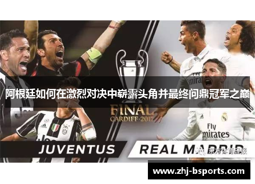 阿根廷如何在激烈对决中崭露头角并最终问鼎冠军之巅 阿根廷如何在激烈对决中崭露头角并最终问鼎冠军之巅
