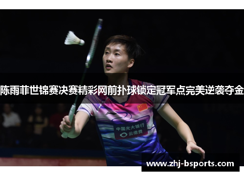 陈雨菲世锦赛决赛精彩网前扑球锁定冠军点完美逆袭夺金