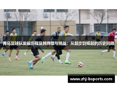 青岛足球队发展历程及其辉煌与挑战:从起步到崛起的历史回顾 青岛足球队发展历程及其辉煌与挑战:从起步到崛起的历史回顾