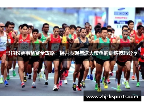 马拉松赛事备赛全攻略：提升表现与送大带鱼的训练技巧分享