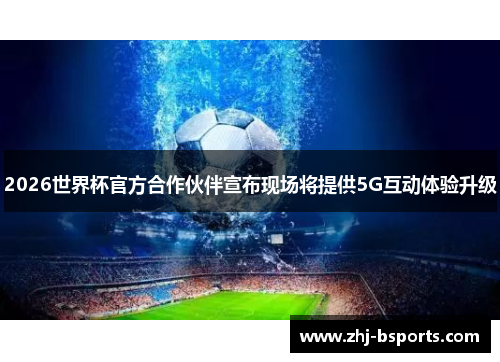 2026世界杯官方合作伙伴宣布现场将提供5G互动体验升级