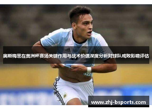 奥斯梅恩在美洲杯赛场关键作用与战术价值深度分析对球队成败影响评估