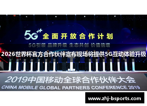 2026世界杯官方合作伙伴宣布现场将提供5G互动体验升级
