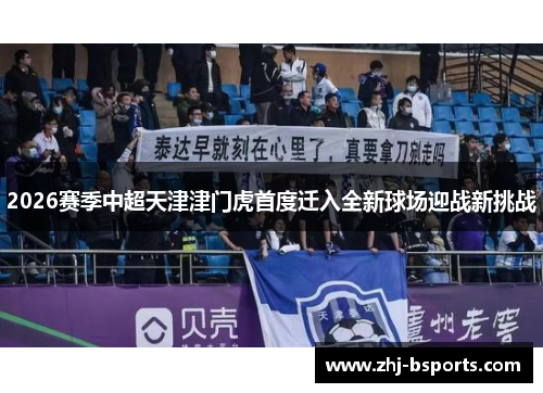 2026赛季中超天津津门虎首度迁入全新球场迎战新挑战 2026赛季中超天津津门虎首度迁入全新球场迎战新挑战