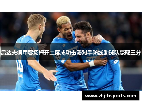 昂达夫德甲客场梅开二度成功击溃对手防线助球队豪取三分