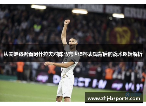 从关键数据看阿什拉夫对阵马竞世俱杯表现背后的战术逻辑解析
