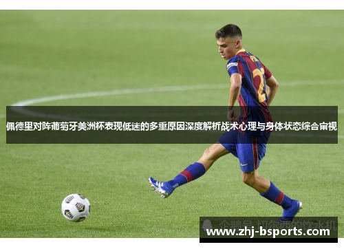 佩德里对阵葡萄牙美洲杯表现低迷的多重原因深度解析战术心理与身体状态综合审视