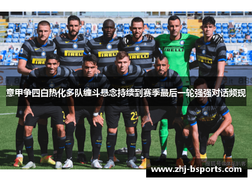 意甲争四白热化多队缠斗悬念持续到赛季最后一轮强强对话频现