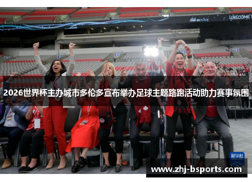 2026世界杯主办城市多伦多宣布举办足球主题路跑活动助力赛事氛围 2026世界杯主办城市多伦多宣布举办足球主题路跑活动助力赛事氛围