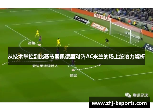 从技术掌控到比赛节奏佩德里对阵AC米兰的场上统治力解析