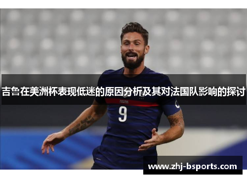 吉鲁在美洲杯表现低迷的原因分析及其对法国队影响的探讨 吉鲁在美洲杯表现低迷的原因分析及其对法国队影响的探讨