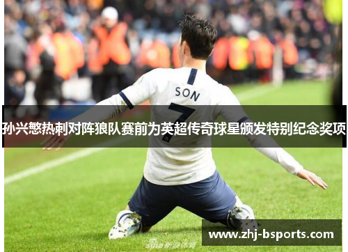 孙兴慜热刺对阵狼队赛前为英超传奇球星颁发特别纪念奖项