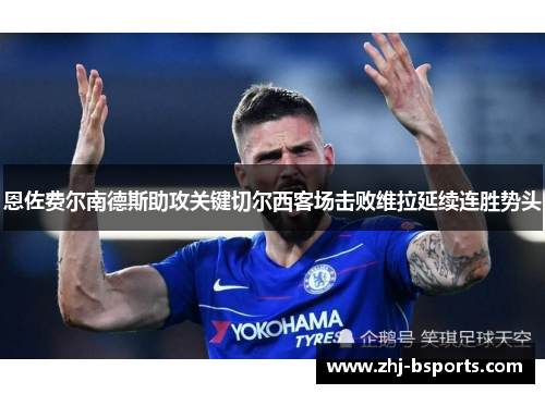 恩佐费尔南德斯助攻关键切尔西客场击败维拉延续连胜势头