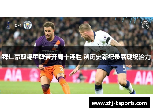 拜仁豪取德甲联赛开局十连胜 创历史新纪录展现统治力 拜仁豪取德甲联赛开局十连胜 创历史新纪录展现统治力