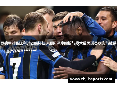 罗德里对阵比利时欧联杯低迷原因深度解析与战术反思球员状态与体系