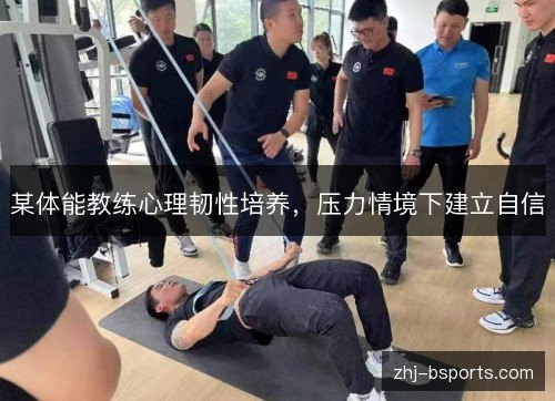 某体能教练心理韧性培养,压力情境下建立自信 某体能教练心理韧性培养,压力情境下建立自信
