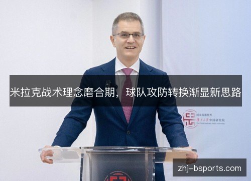 米拉克战术理念磨合期,球队攻防转换渐显新思路 米拉克战术理念磨合期,球队攻防转换渐显新思路