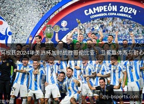 阿根廷2024年美洲杯加时战胜哥伦比亚：卫冕靠体系与耐心